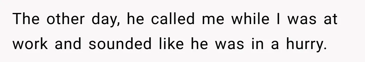 The other day, he called me while I was at work and sounded like he was in a hurry.