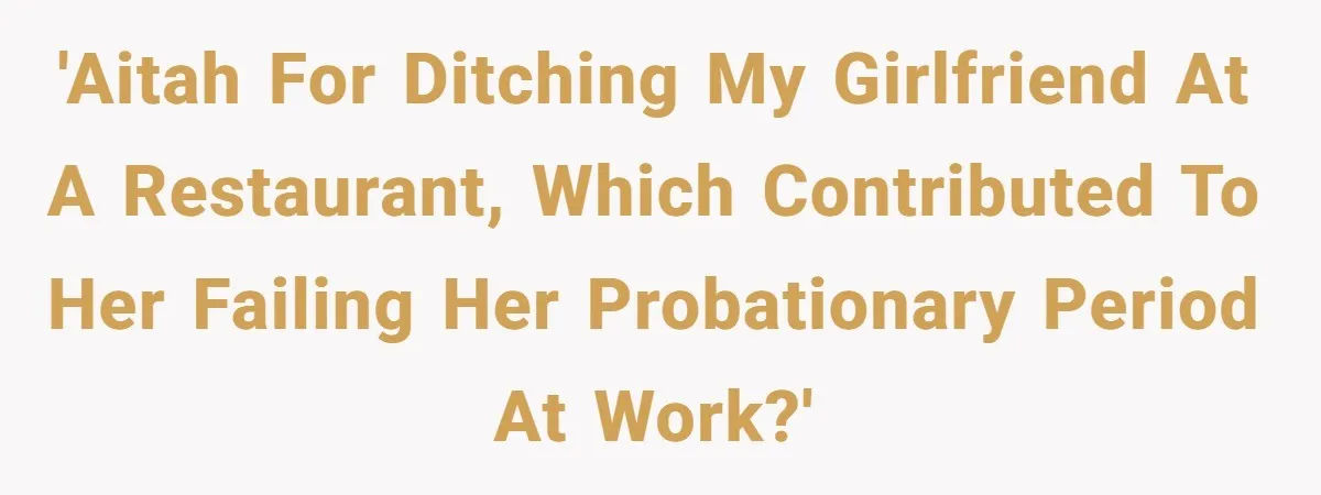 'AITAH for ditching my girlfriend at a restaurant, which contributed to her failing her probationary period at work?'