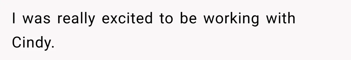 I was really excited to be working with Cindy.