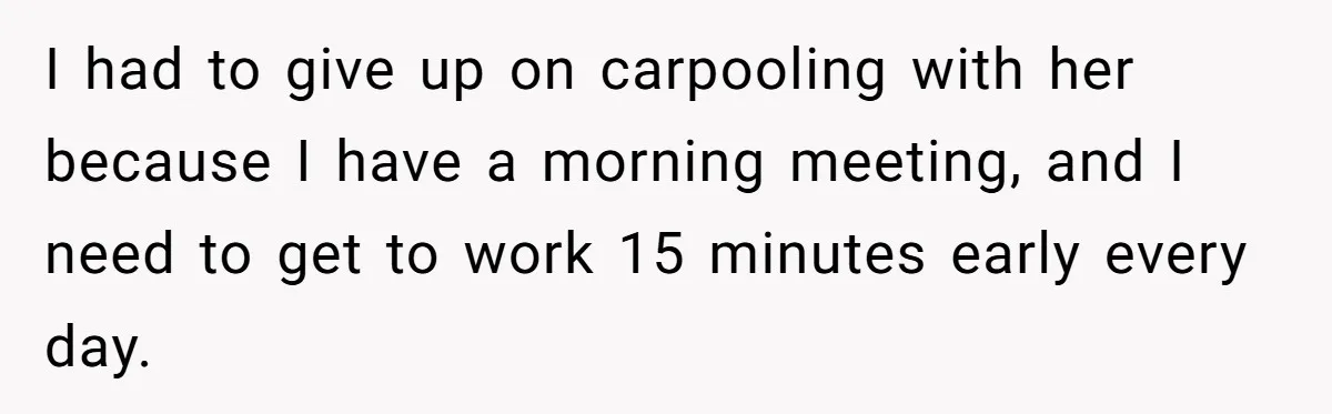 I had to give up on carpooling with her because I have a morning meeting, and I need to get to work 15 minutes early every day.