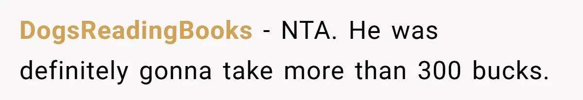 DogsReadingBooks − NTA. He was definitely gonna take more than 300 bucks.