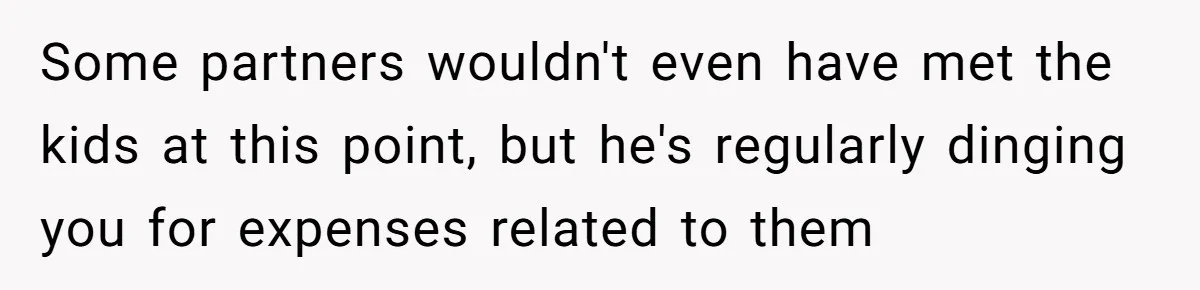 Some partners wouldn't even have met the kids at this point, but he's regularly dinging you for expenses related to them