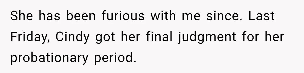 She has been furious with me since. Last Friday, Cindy got her final judgment for her probationary period.