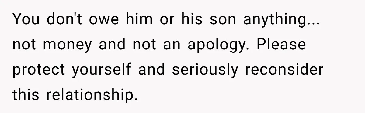 You don't owe him or his son anything... not money and not an apology. Please protect yourself and seriously reconsider this relationship.