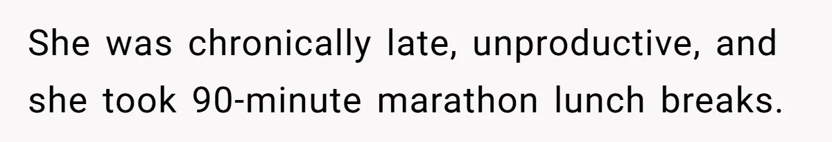 She was chronically late, unproductive, and she took 90-minute marathon lunch breaks.