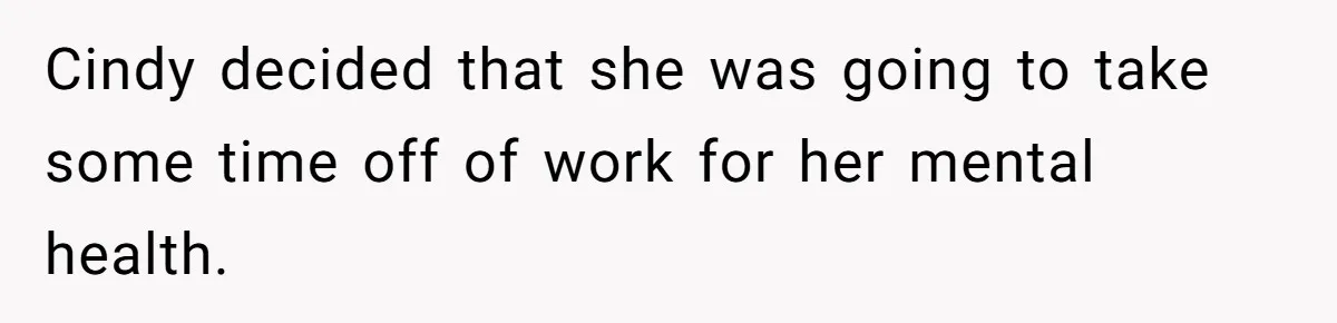Cindy decided that she was going to take some time off of work for her mental health.