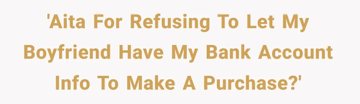 'AITA for refusing to let my boyfriend have my bank account info to make a purchase?'