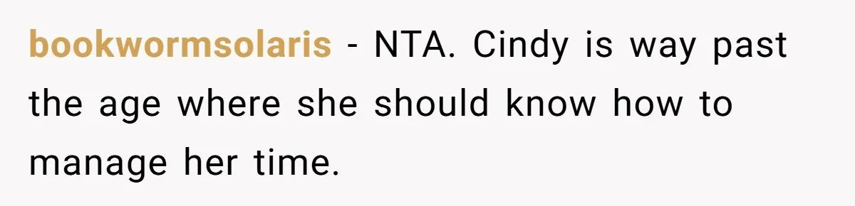 bookwormsolaris − NTA. Cindy is way past the age where she should know how to manage her time.