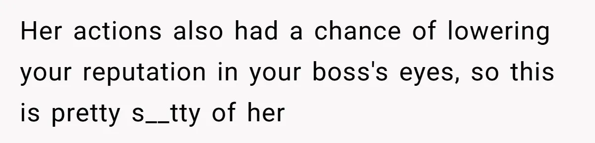 Her actions also had a chance of lowering your reputation in your boss's eyes, so this is pretty s__tty of her