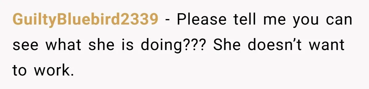 GuiltyBluebird2339 − Please tell me you can see what she is doing??? She doesn’t want to work.