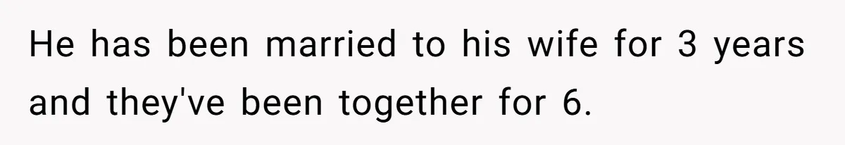 He has been married to his wife for 3 years and they've been together for 6.