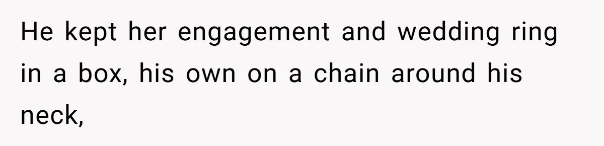 Daughter Takes Mom’s Belongings From Trash After Stepmom Tries To Throw Them Away He kept her engagement and wedding ring in a box, his own on a chain around his neck,