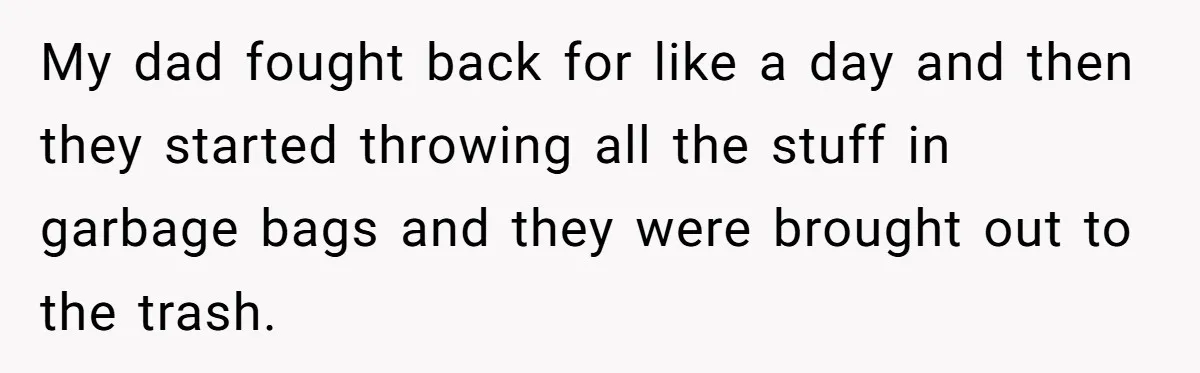 Daughter Takes Mom’s Belongings From Trash After Stepmom Tries To Throw Them Away My dad fought back for like a day and then they started throwing all the stuff in garbage bags and they were brought out to the trash.