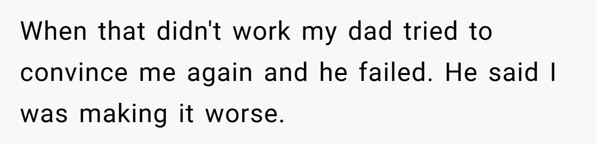 Daughter Takes Mom’s Belongings From Trash After Stepmom Tries To Throw Them Away When that didn't work my dad tried to convince me again and he failed. He said I was making it worse.