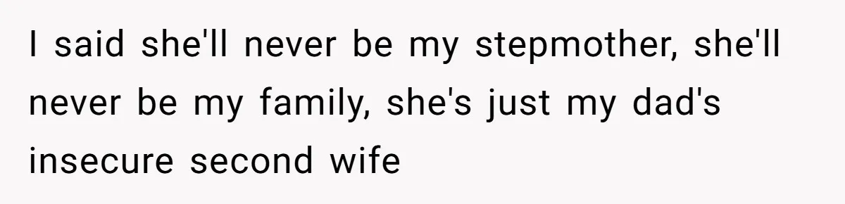 Daughter Takes Mom’s Belongings From Trash After Stepmom Tries To Throw Them Away I said she'll never be my stepmother, she'll never be my family, she's just my dad's insecure second wife
