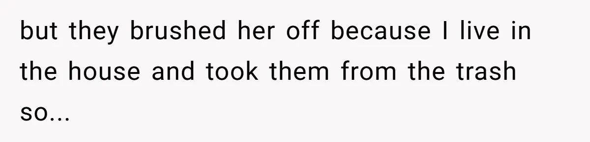 Daughter Takes Mom’s Belongings From Trash After Stepmom Tries To Throw Them Away but they brushed her off because I live in the house and took them from the trash so...