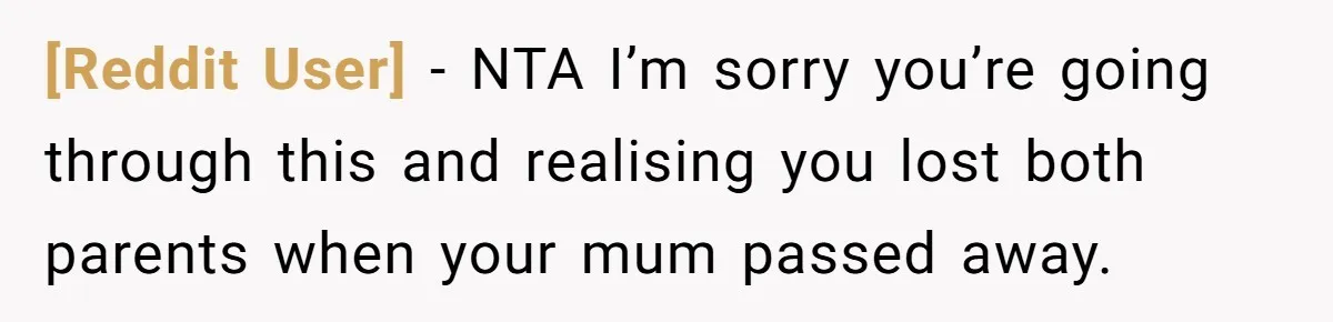 [Reddit User] − NTA I’m sorry you’re going through this and realising you lost both parents when your mum passed away.