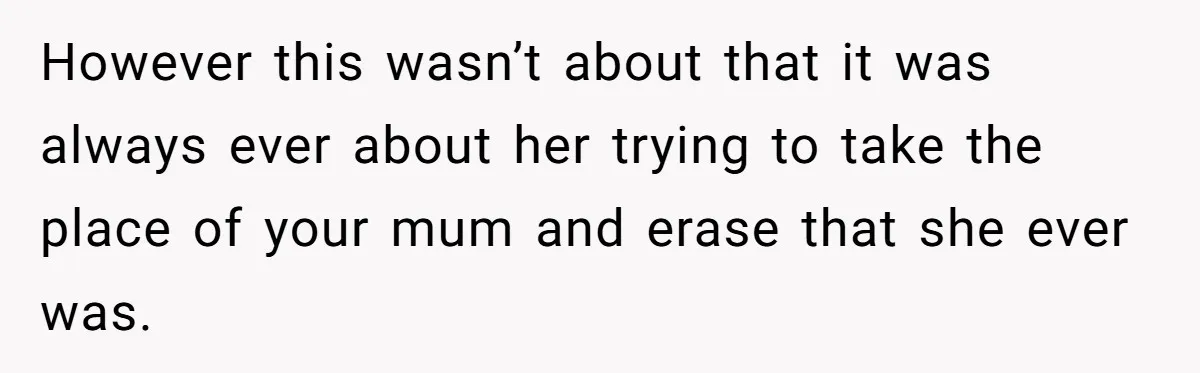 Daughter Takes Mom’s Belongings From Trash After Stepmom Tries To Throw Them Away However this wasn’t about that it was always ever about her trying to take the place of your mum and erase that she ever was.