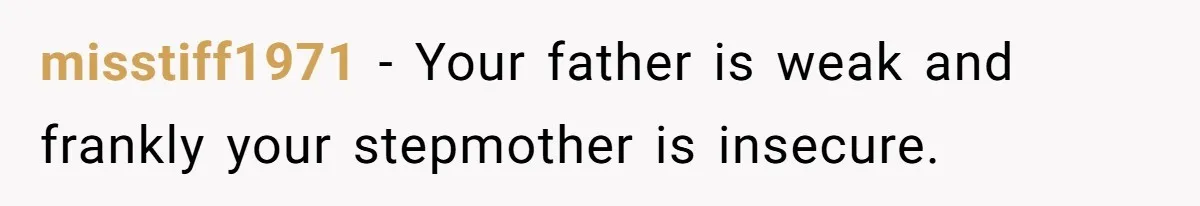 Daughter Takes Mom’s Belongings From Trash After Stepmom Tries To Throw Them Away misstiff1971 − Your father is weak and frankly your stepmother is insecure.