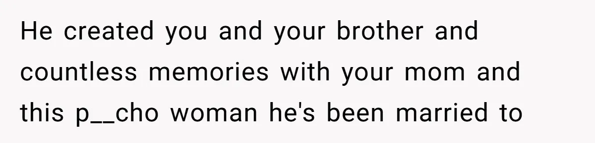 Daughter Takes Mom’s Belongings From Trash After Stepmom Tries To Throw Them Away He created you and your brother and countless memories with your mom and this p__cho woman he's been married to