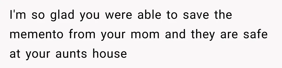 Daughter Takes Mom’s Belongings From Trash After Stepmom Tries To Throw Them Away I'm so glad you were able to save the memento from your mom and they are safe at your aunts house