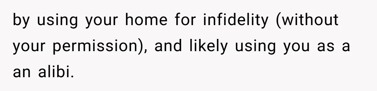 by using your home for infidelity (without your permission), and likely using you as a an alibi.