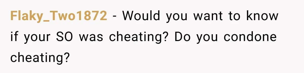 Flaky_Two1872 − Would you want to know if your SO was cheating? Do you condone cheating?