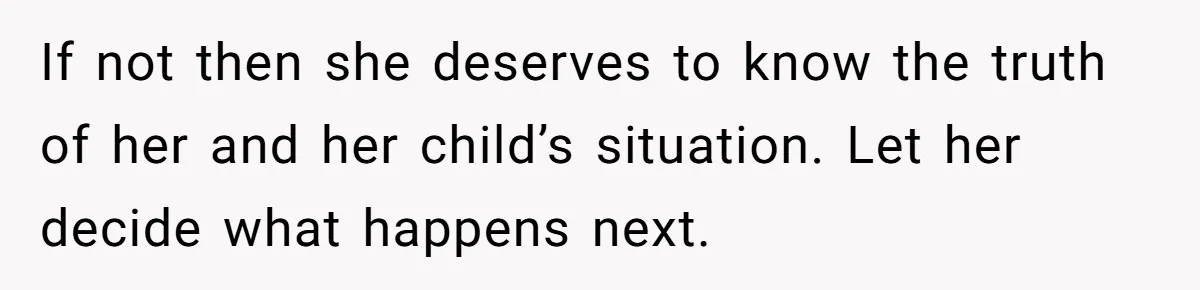 If not then she deserves to know the truth of her and her child’s situation. Let her decide what happens next.