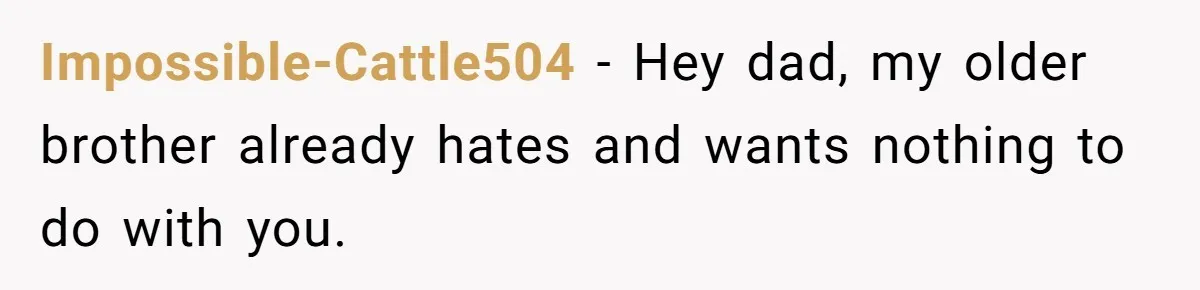 Daughter Takes Mom’s Belongings From Trash After Stepmom Tries To Throw Them Away Impossible-Cattle504 − Hey dad, my older brother already hates and wants nothing to do with you.
