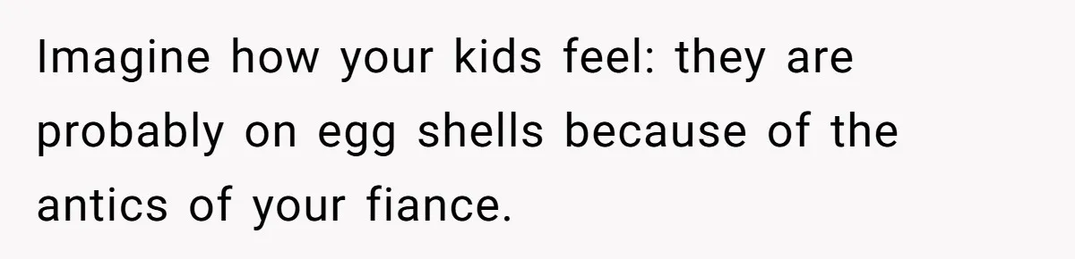 Mom Snaps After Fiance Runs Secret Tests On Her Kids And Calls It Parenting Imagine how your kids feel: they are probably on egg shells because of the antics of your fiance.