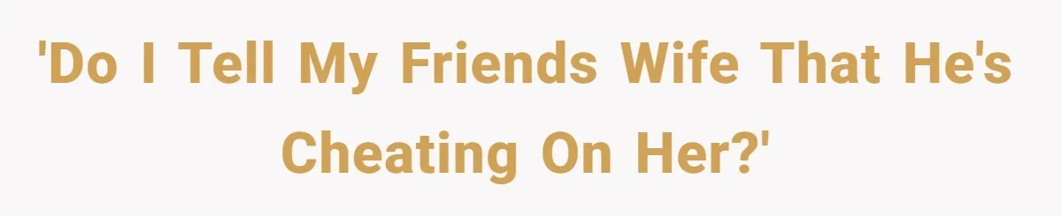 'Do I tell my friends wife that he's cheating on her?'