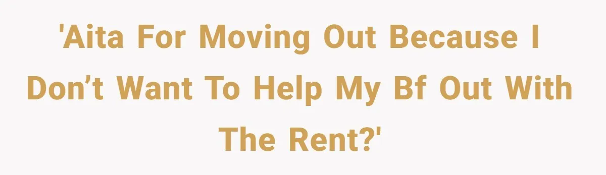 'AITA for moving out because I don’t want to help my bf out with the rent?'