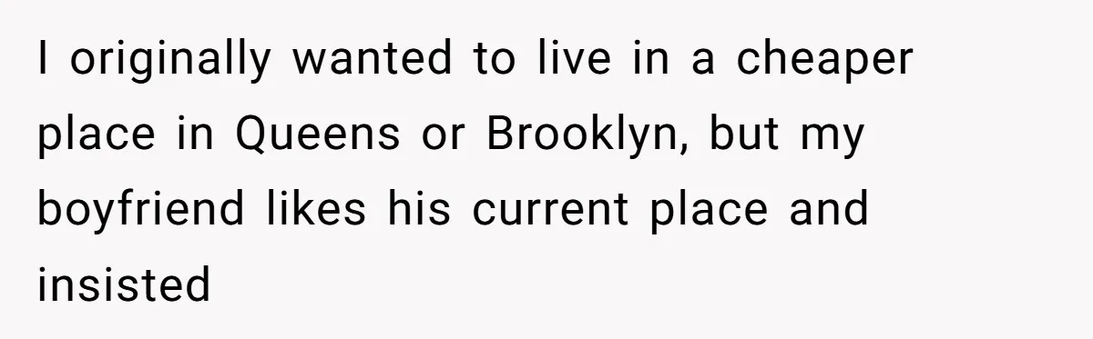 I originally wanted to live in a cheaper place in Queens or Brooklyn, but my boyfriend likes his current place and insisted