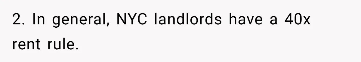 2. In general, NYC landlords have a 40x rent rule.