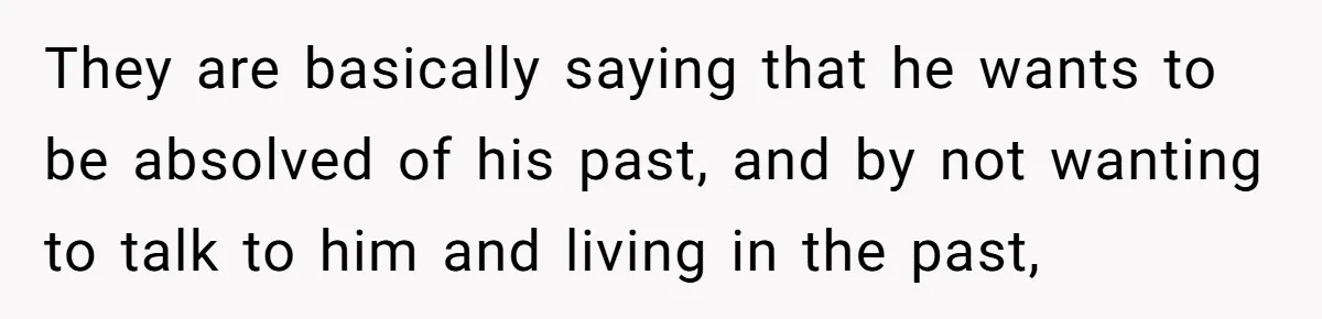 They are basically saying that he wants to be absolved of his past, and by not wanting to talk to him and living in the past,