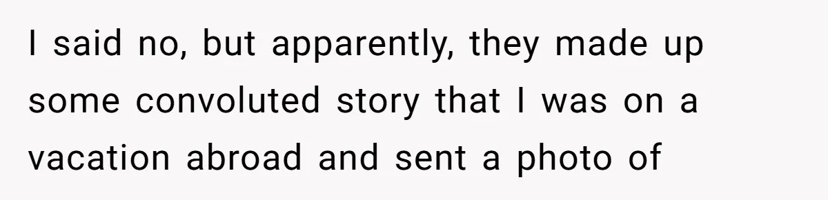 I said no, but apparently, they made up some convoluted story that I was on a vacation abroad and sent a photo of