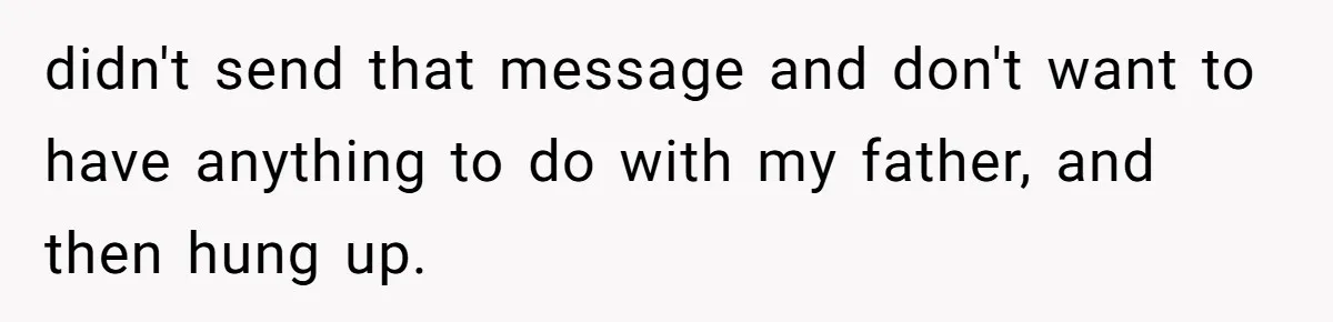 didn't send that message and don't want to have anything to do with my father, and then hung up.