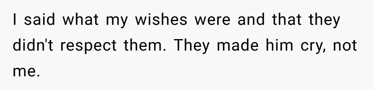 I said what my wishes were and that they didn't respect them. They made him cry, not me.