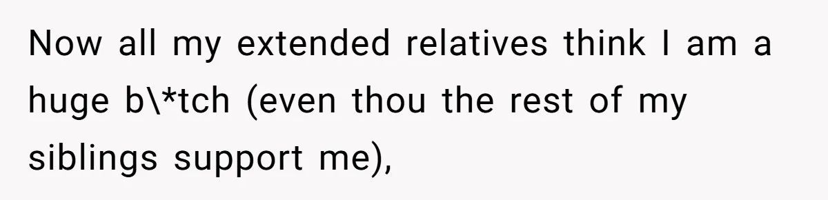 Now all my extended relatives think I am a huge b\*tch (even thou the rest of my siblings support me),