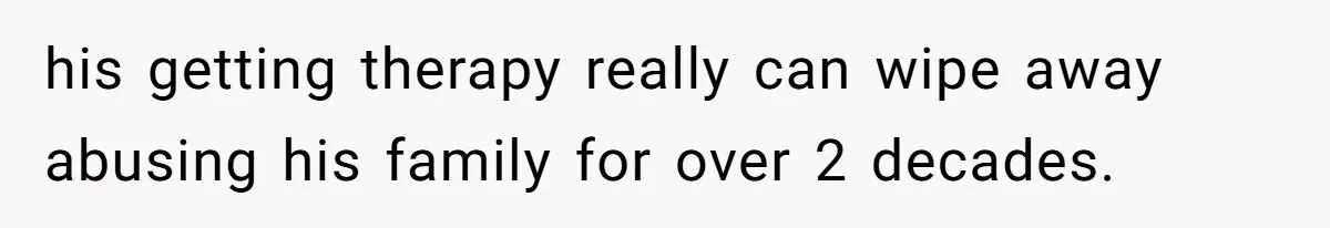 his getting therapy really can wipe away abusing his family for over 2 decades.