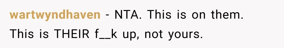wartwyndhaven − NTA. This is on them. This is THEIR f__k up, not yours.