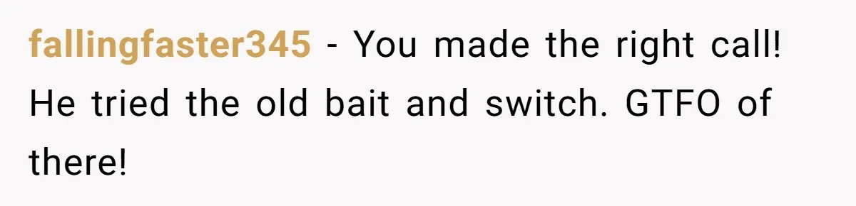 fallingfaster345 − You made the right call! He tried the old bait and switch. GTFO of there!