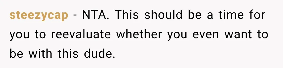 steezycap − NTA. This should be a time for you to reevaluate whether you even want to be with this dude.