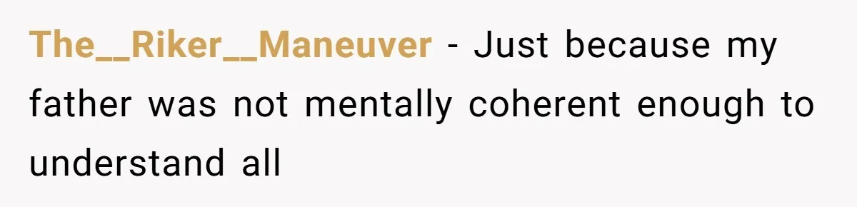 The__Riker__Maneuver − Just because my father was not mentally coherent enough to understand all
