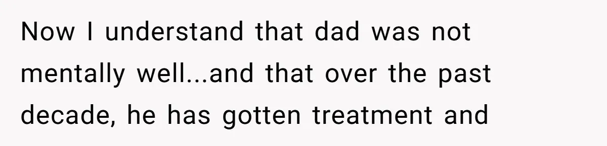 Now I understand that dad was not mentally well...and that over the past decade, he has gotten treatment and