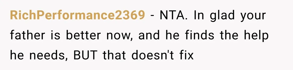 RichPerformance2369 − NTA. In glad your father is better now, and he finds the help he needs, BUT that doesn't fix