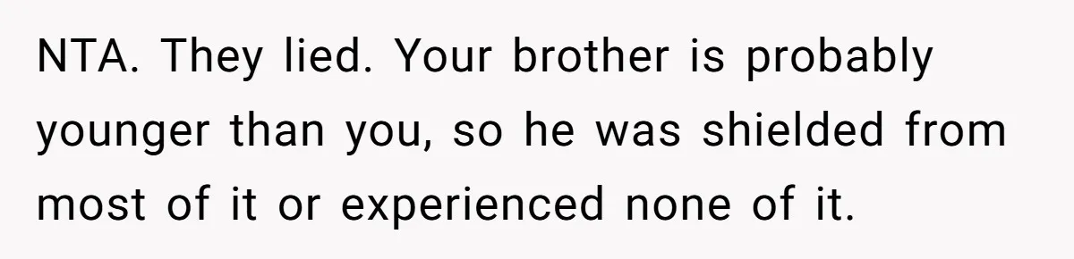 NTA. They lied. Your brother is probably younger than you, so he was shielded from most of it or experienced none of it.