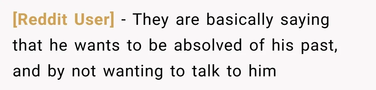 [Reddit User] − They are basically saying that he wants to be absolved of his past, and by not wanting to talk to him