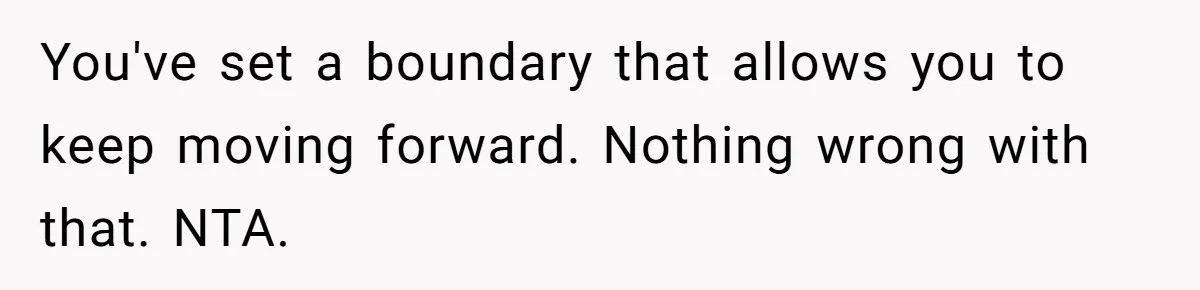 You've set a boundary that allows you to keep moving forward. Nothing wrong with that. NTA.
