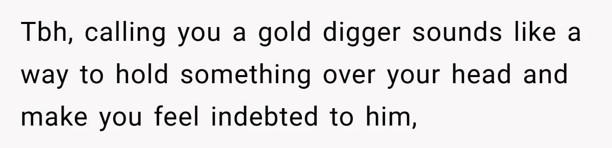 Tbh, calling you a gold digger sounds like a way to hold something over your head and make you feel indebted to him,